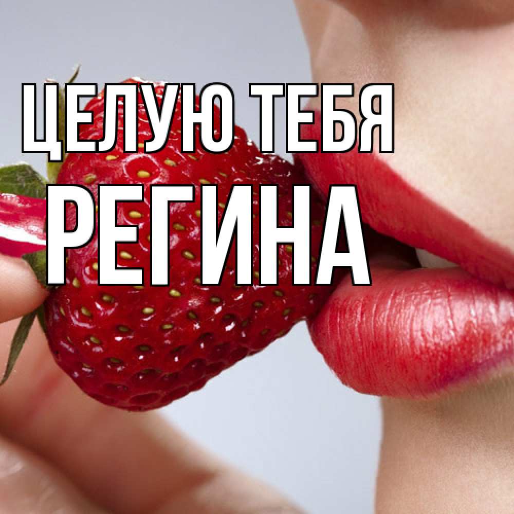 Открытка на каждый день с именем, Регина Целую тебя губки держат клубничку Прикольная открытка с пожеланием онлайн скачать бесплатно 