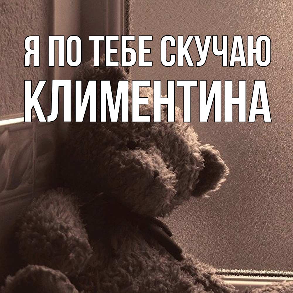 Открытка на каждый день с именем, Климентина Я по тебе скучаю скучаем тут Прикольная открытка с пожеланием онлайн скачать бесплатно 