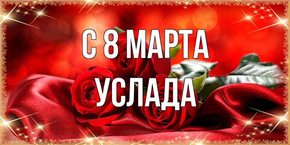 Открытка на каждый день с именем, услада C 8 МАРТА открытка красного цвета с розами на 8 марта Прикольная открытка с пожеланием онлайн скачать бесплатно 