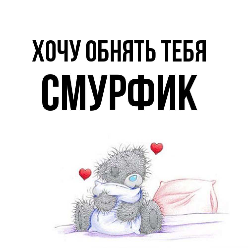 Открытка на каждый день с именем, Смурфик Хочу обнять тебя сердечки мишка Тедди и кроватка Прикольная открытка с пожеланием онлайн скачать бесплатно 