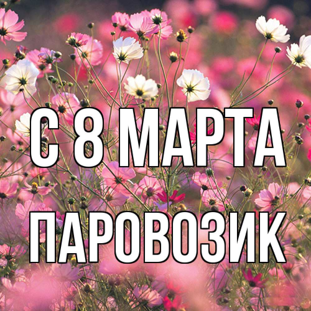 Открытка на каждый день с именем, паровозик C 8 МАРТА красиво 1 Прикольная открытка с пожеланием онлайн скачать бесплатно 