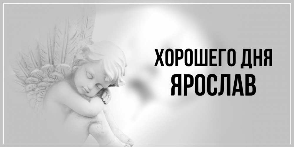 Открытка на каждый день с именем, Ярослав Хорошего дня ангел Прикольная открытка с пожеланием онлайн скачать бесплатно 