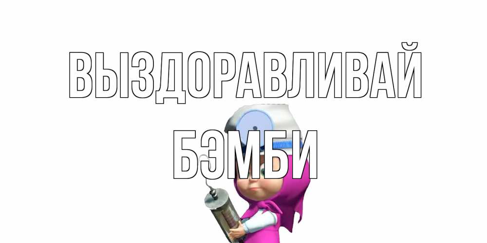 Открытка на каждый день с именем, Бэмби Выздоравливай маша доктор варч Прикольная открытка с пожеланием онлайн скачать бесплатно 