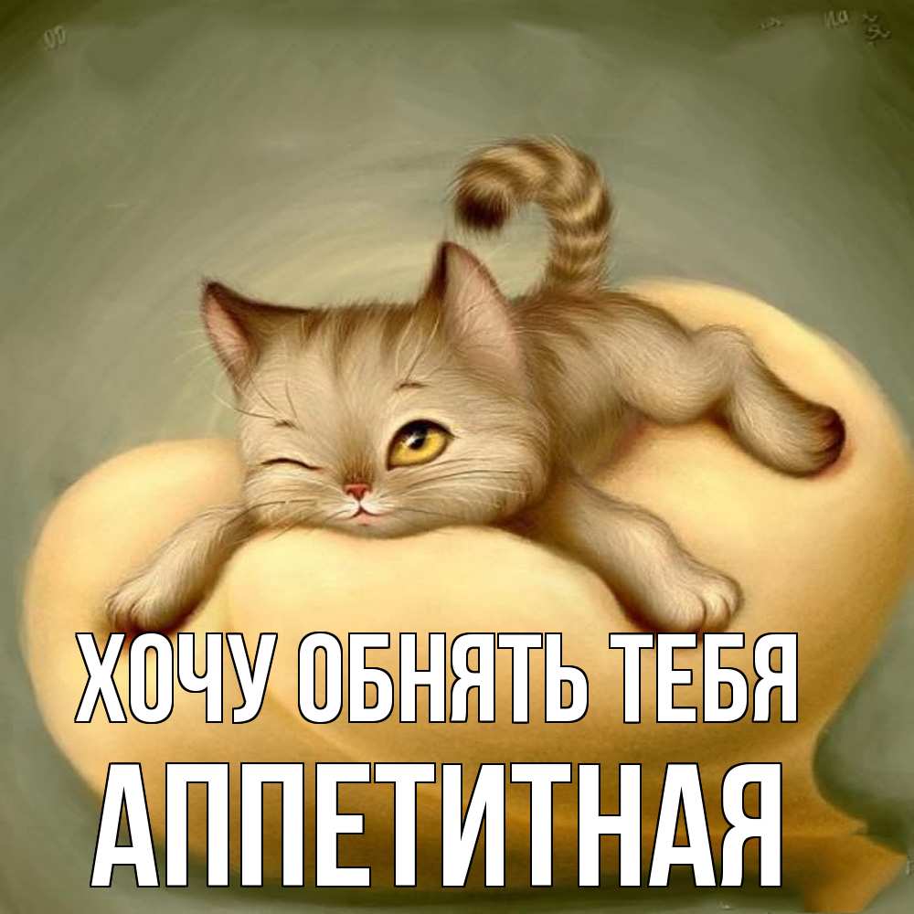 Открытка на каждый день с именем, аппетитная Хочу обнять тебя кошечка Прикольная открытка с пожеланием онлайн скачать бесплатно 