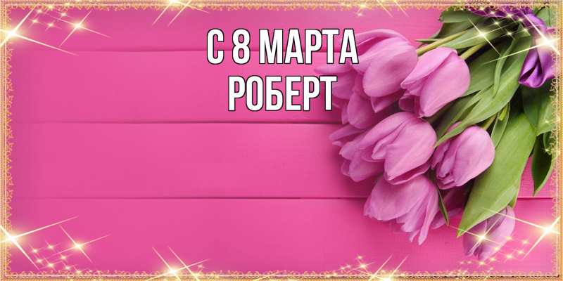Картинка C 8 МАРТА, Роберт