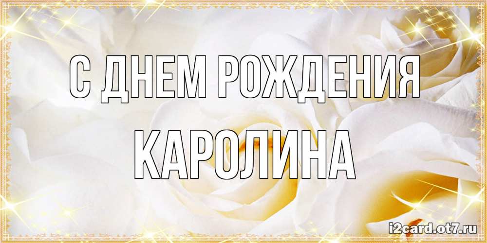 Открытка на каждый день с именем, Каролина С днем рождения красивые розы и капли росы на этих чудесных цветах Прикольная открытка с пожеланием онлайн скачать бесплатно 