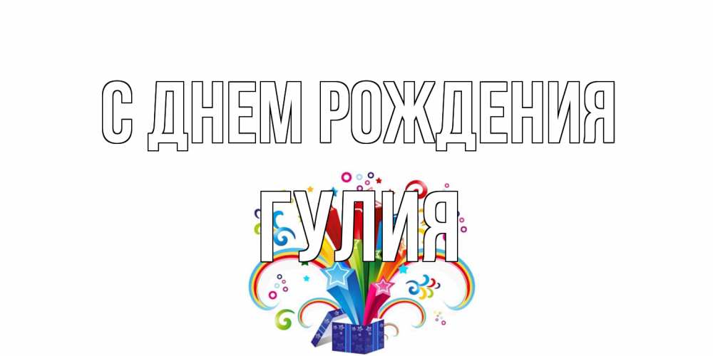 Открытка на каждый день с именем, Гулия С днем рождения Коробка,радуга,звезды Прикольная открытка с пожеланием онлайн скачать бесплатно 