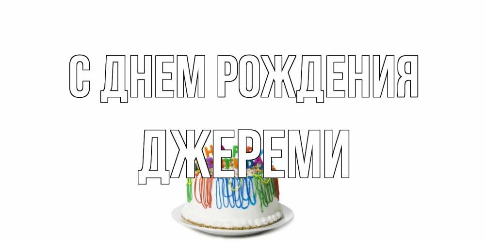 Открытка на каждый день с именем, Джереми С днем рождения Тортик Прикольная открытка с пожеланием онлайн скачать бесплатно 