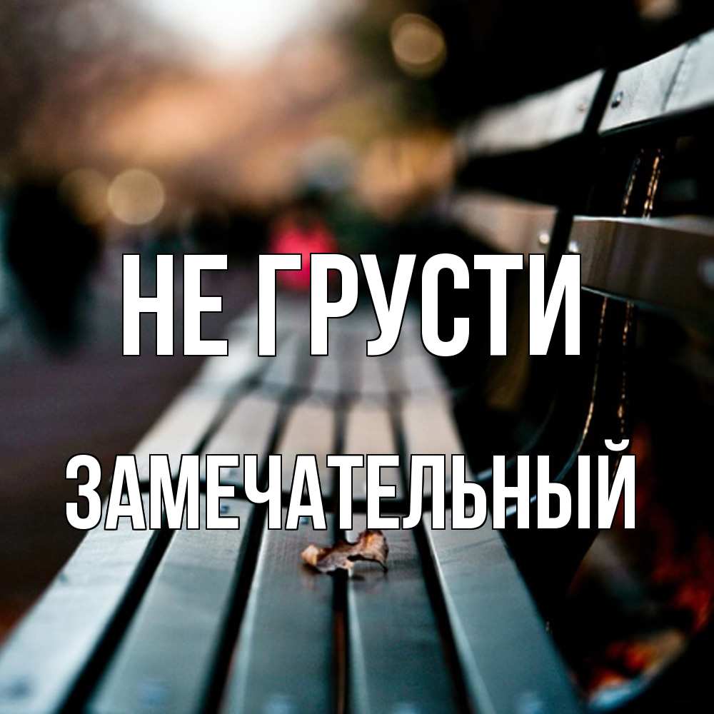 Открытка на каждый день с именем, Замечательный Не грусти размытый фон Прикольная открытка с пожеланием онлайн скачать бесплатно 