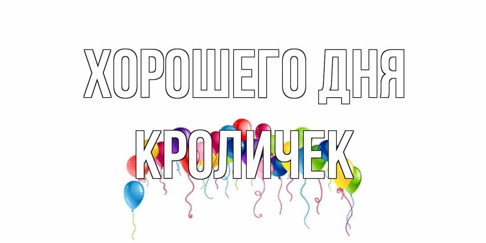 Открытка на каждый день с именем, кроличек Хорошего дня открытка с шариками Прикольная открытка с пожеланием онлайн скачать бесплатно 