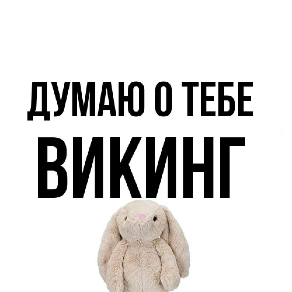 Открытка на каждый день с именем, Викинг Думаю о тебе открытки с текстами и подписями Прикольная открытка с пожеланием онлайн скачать бесплатно 