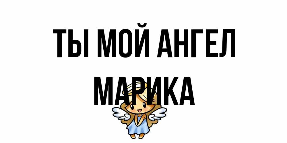 Открытка на каждый день с именем, Марика Ты мой ангел ангел Прикольная открытка с пожеланием онлайн скачать бесплатно 