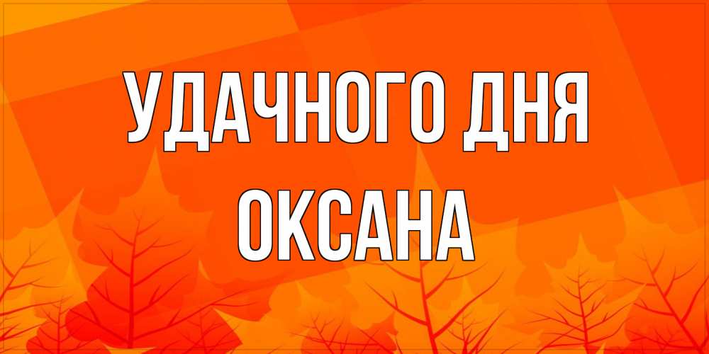 Открытка на каждый день с именем, оксана Удачного дня осеннее настроение Прикольная открытка с пожеланием онлайн скачать бесплатно 