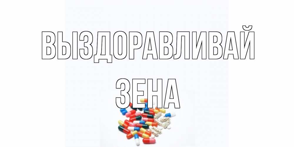 Открытка на каждый день с именем, Зена Выздоравливай таблетки Прикольная открытка с пожеланием онлайн скачать бесплатно 