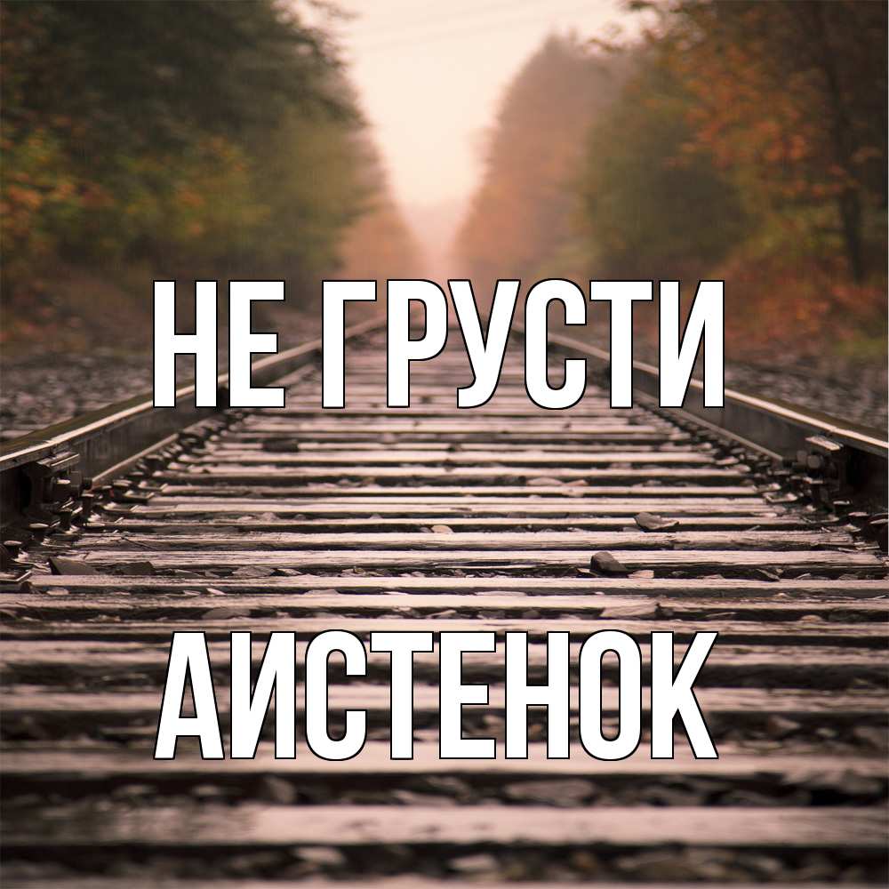 Открытка на каждый день с именем, аистенок Не грусти лес и железная дорога Прикольная открытка с пожеланием онлайн скачать бесплатно 