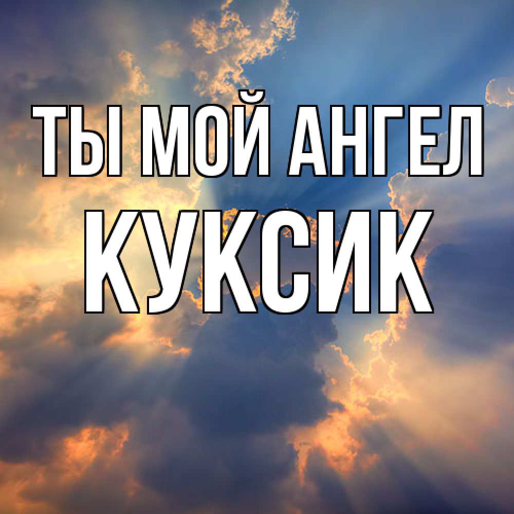 Открытка на каждый день с именем, куксик Ты мой ангел ангельский свет сквозь облака Прикольная открытка с пожеланием онлайн скачать бесплатно 