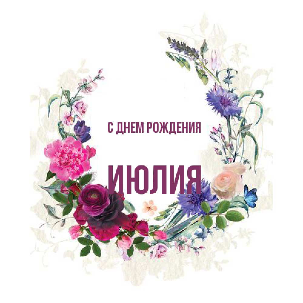 Открытка на каждый день с именем, Июлия С днем рождения Открытка для родных на праздничный день из цветов Прикольная открытка с пожеланием онлайн скачать бесплатно 