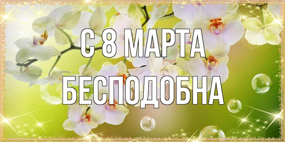Открытка на каждый день с именем, Бесподобна C 8 МАРТА открытка с цветами на международный женский день Прикольная открытка с пожеланием онлайн скачать бесплатно 