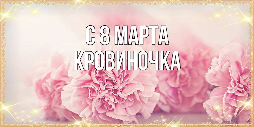 Открытка на каждый день с именем, кровиночка C 8 МАРТА розовые цветы на международный женский день Прикольная открытка с пожеланием онлайн скачать бесплатно 