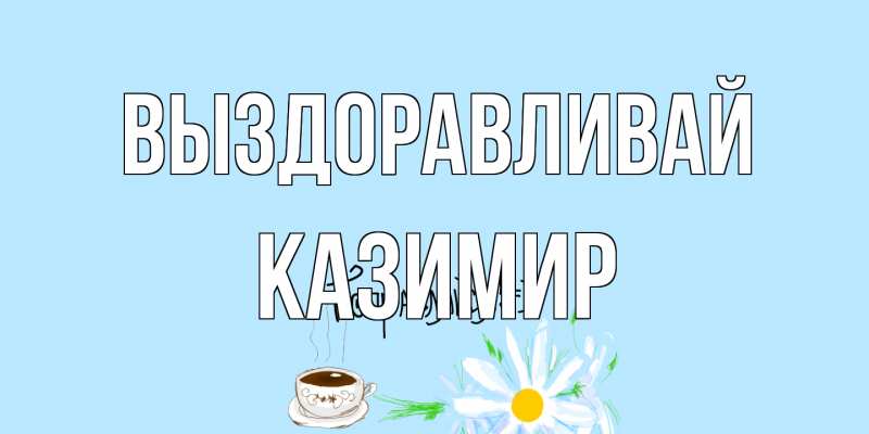 Картинка Выздоравливай, Казимир