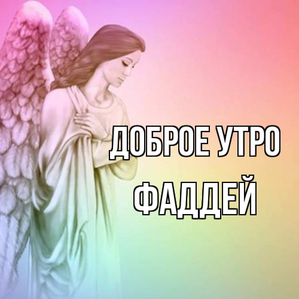 Открытка на каждый день с именем, Фаддей Доброе утро крылья Прикольная открытка с пожеланием онлайн скачать бесплатно 