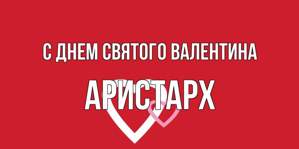 Открытка на каждый день с именем, Аристарх С днем Святого Валентина Красненькая валентинка для влюбленных Прикольная открытка с пожеланием онлайн скачать бесплатно 