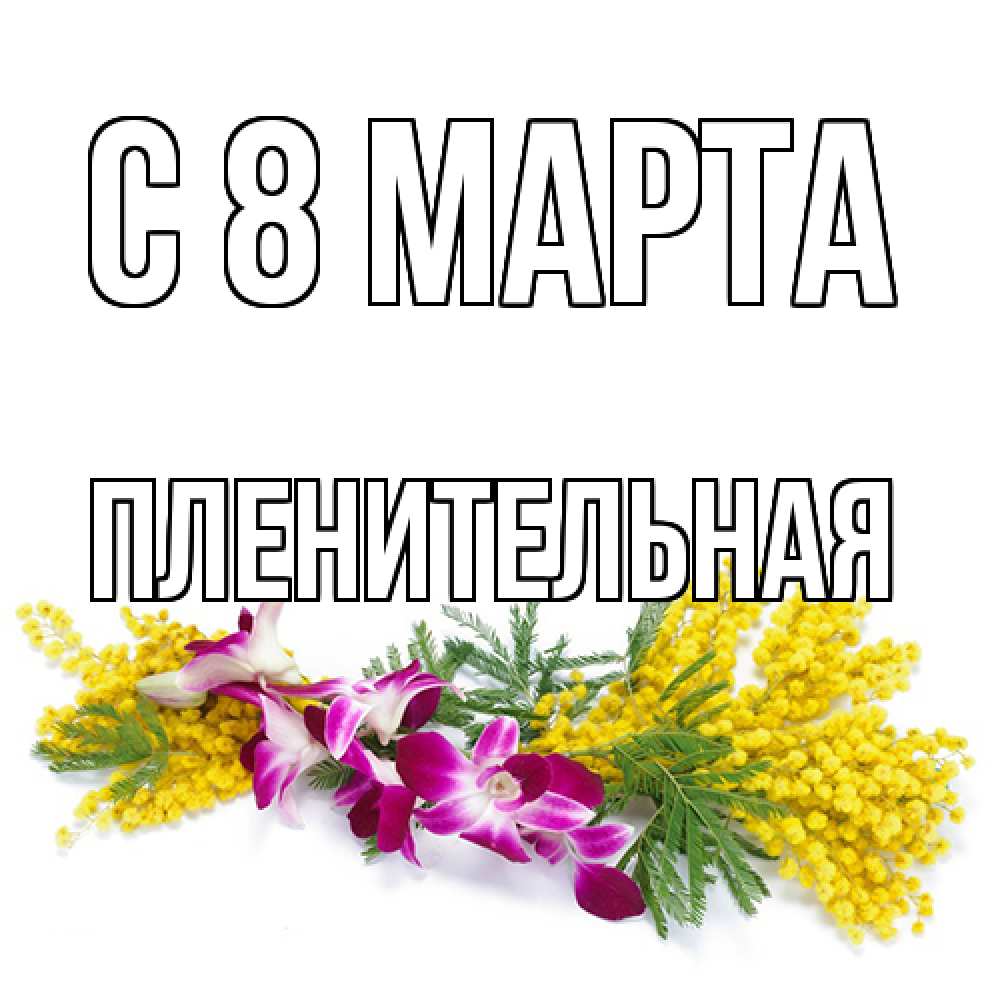 Открытка на каждый день с именем, пленительная C 8 МАРТА открытка на международный женский день с цветами  1 Прикольная открытка с пожеланием онлайн скачать бесплатно 