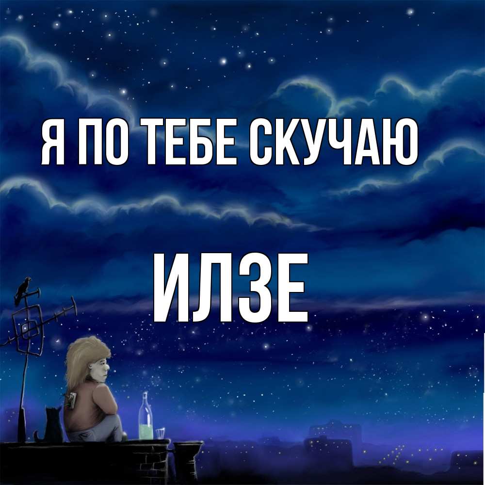 Открытка на каждый день с именем, Илзе Я по тебе скучаю на крыше 1 Прикольная открытка с пожеланием онлайн скачать бесплатно 