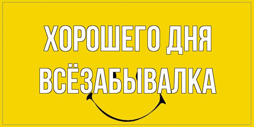 Открытка на каждый день с именем, Всёзабывалка Хорошего дня улыбка Прикольная открытка с пожеланием онлайн скачать бесплатно 