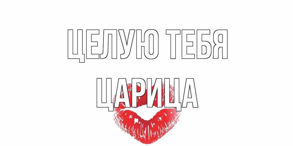 Открытка на каждый день с именем, Царица Целую тебя поцелуй Прикольная открытка с пожеланием онлайн скачать бесплатно 