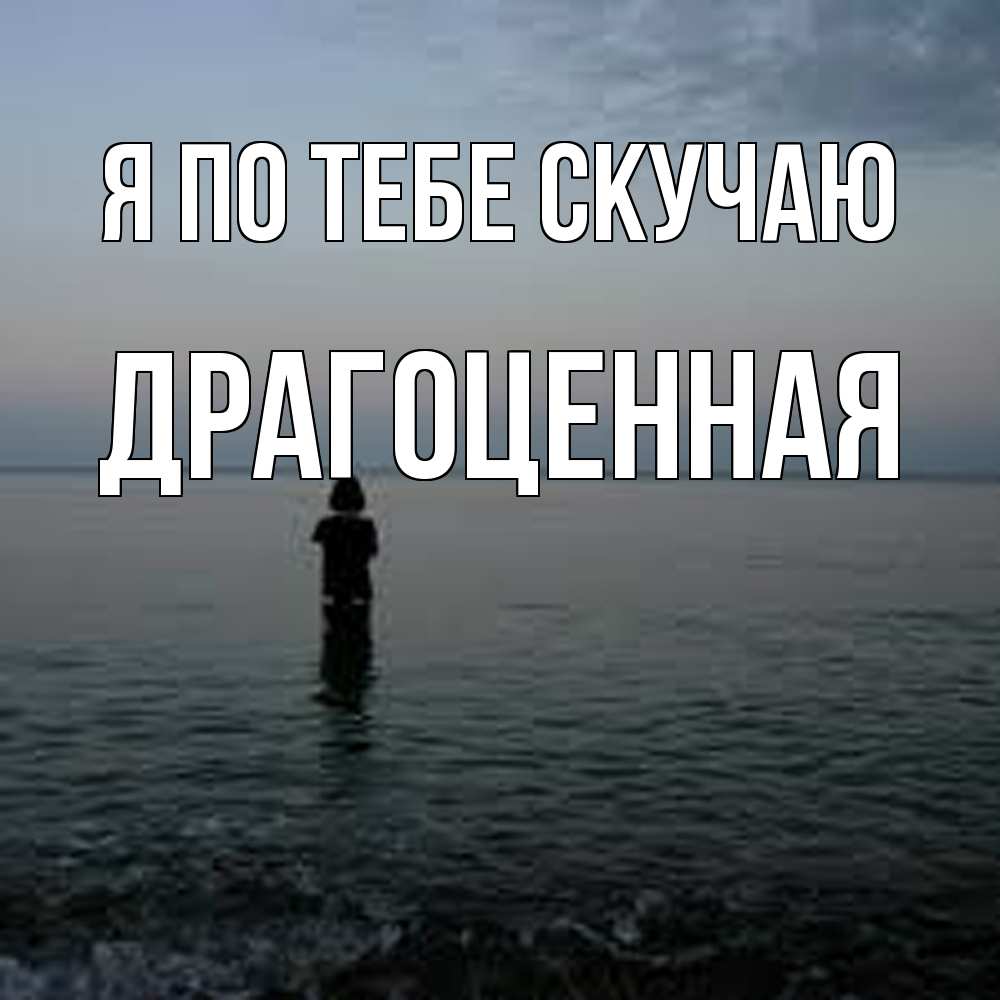 Открытка на каждый день с именем, Драгоценная Я по тебе скучаю скука Прикольная открытка с пожеланием онлайн скачать бесплатно 