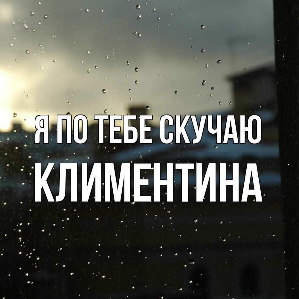 Открытка на каждый день с именем, Климентина Я по тебе скучаю капли на стекле Прикольная открытка с пожеланием онлайн скачать бесплатно 