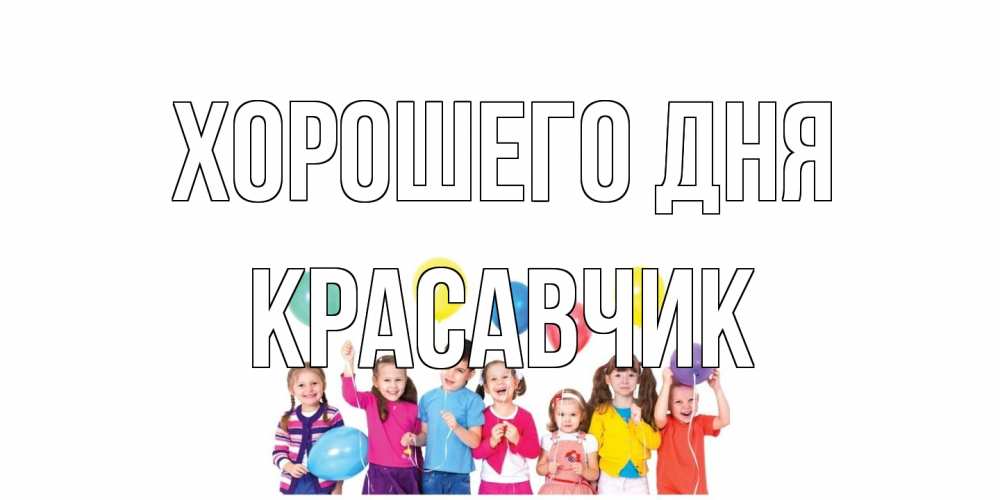 Открытка на каждый день с именем, Красавчик Хорошего дня открытка для ребенка Прикольная открытка с пожеланием онлайн скачать бесплатно 