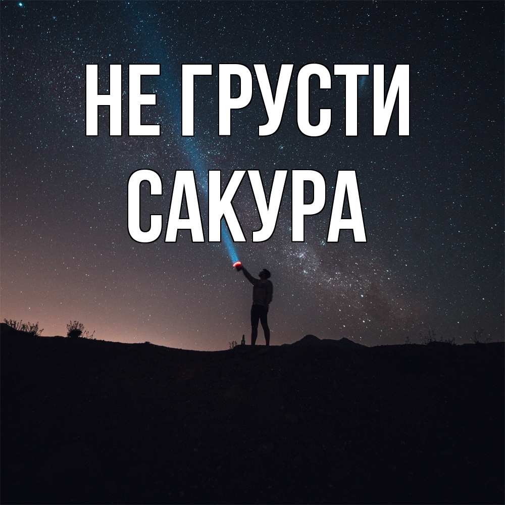 Открытка на каждый день с именем, Сакура Не грусти луч света и млечный путь Прикольная открытка с пожеланием онлайн скачать бесплатно 