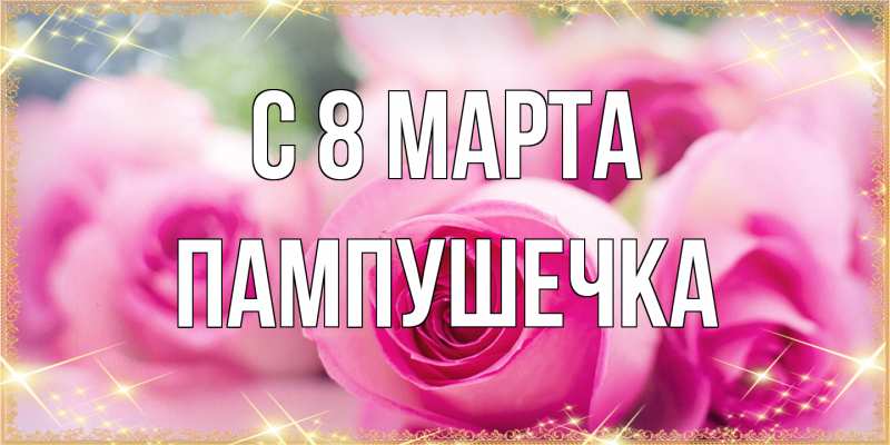 Открытка с именем, пампушечка, C 8 МАРТА