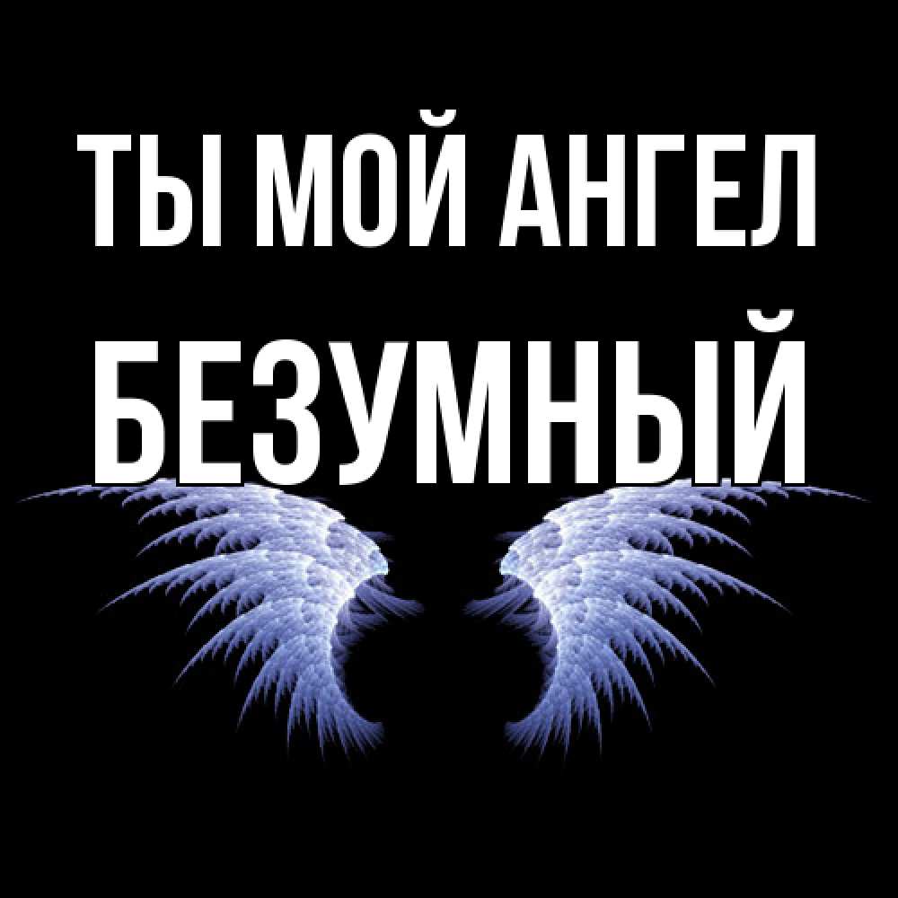 Открытка на каждый день с именем, Безумный Ты мой ангел ангельские крылья на черном фоне Прикольная открытка с пожеланием онлайн скачать бесплатно 