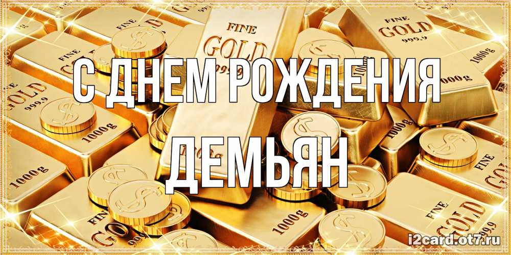 Открытка на каждый день с именем, Демьян С днем рождения золотые слитки и золотые монеты на открытке Прикольная открытка с пожеланием онлайн скачать бесплатно 