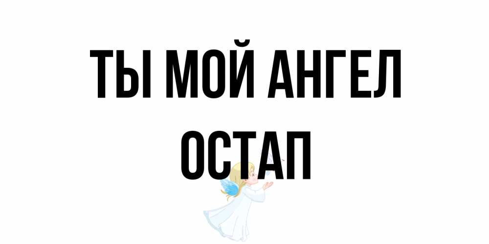 Открытка на каждый день с именем, Остап Ты мой ангел ангел, голубь Прикольная открытка с пожеланием онлайн скачать бесплатно 