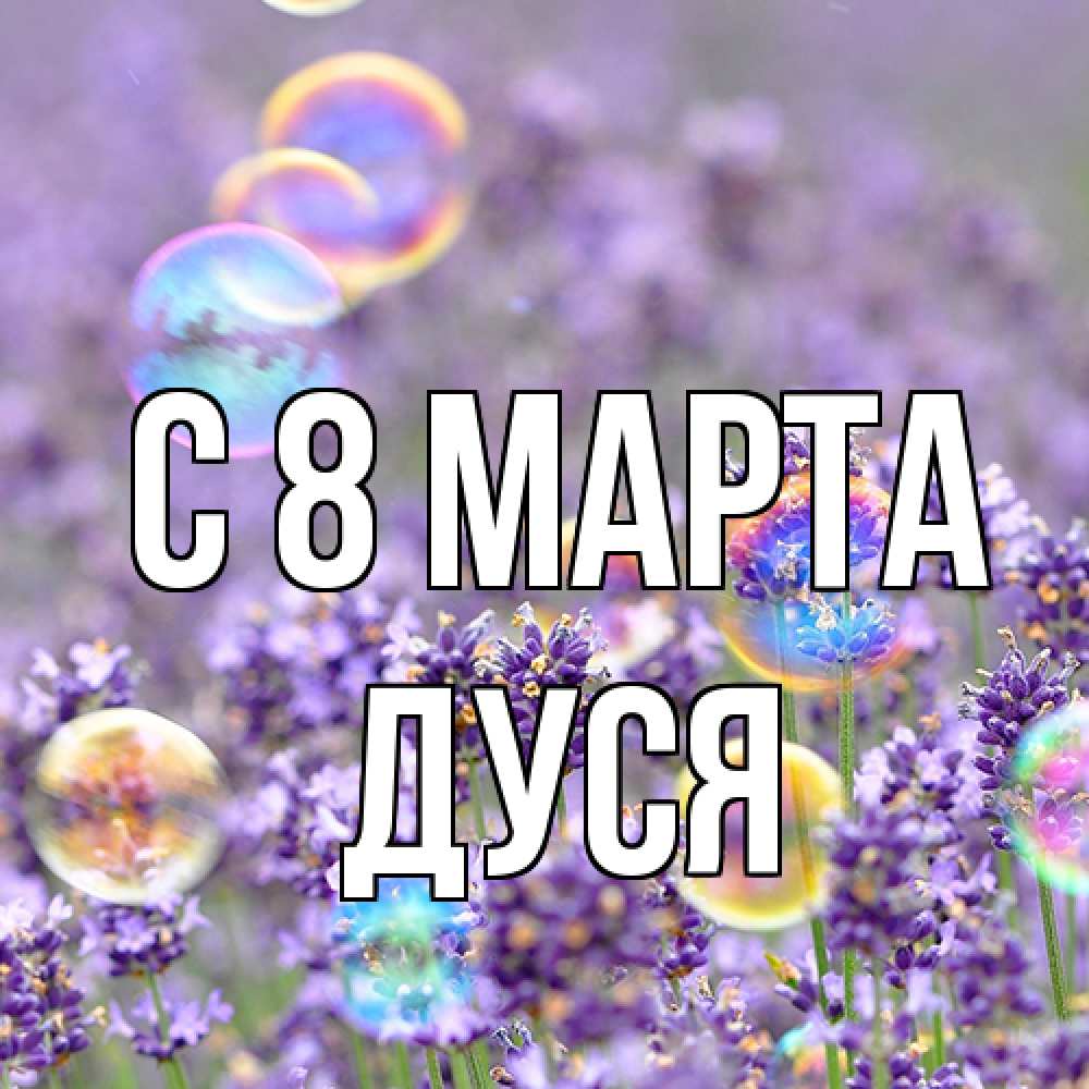 Открытка на каждый день с именем, Дуся C 8 МАРТА цветы Прикольная открытка с пожеланием онлайн скачать бесплатно 