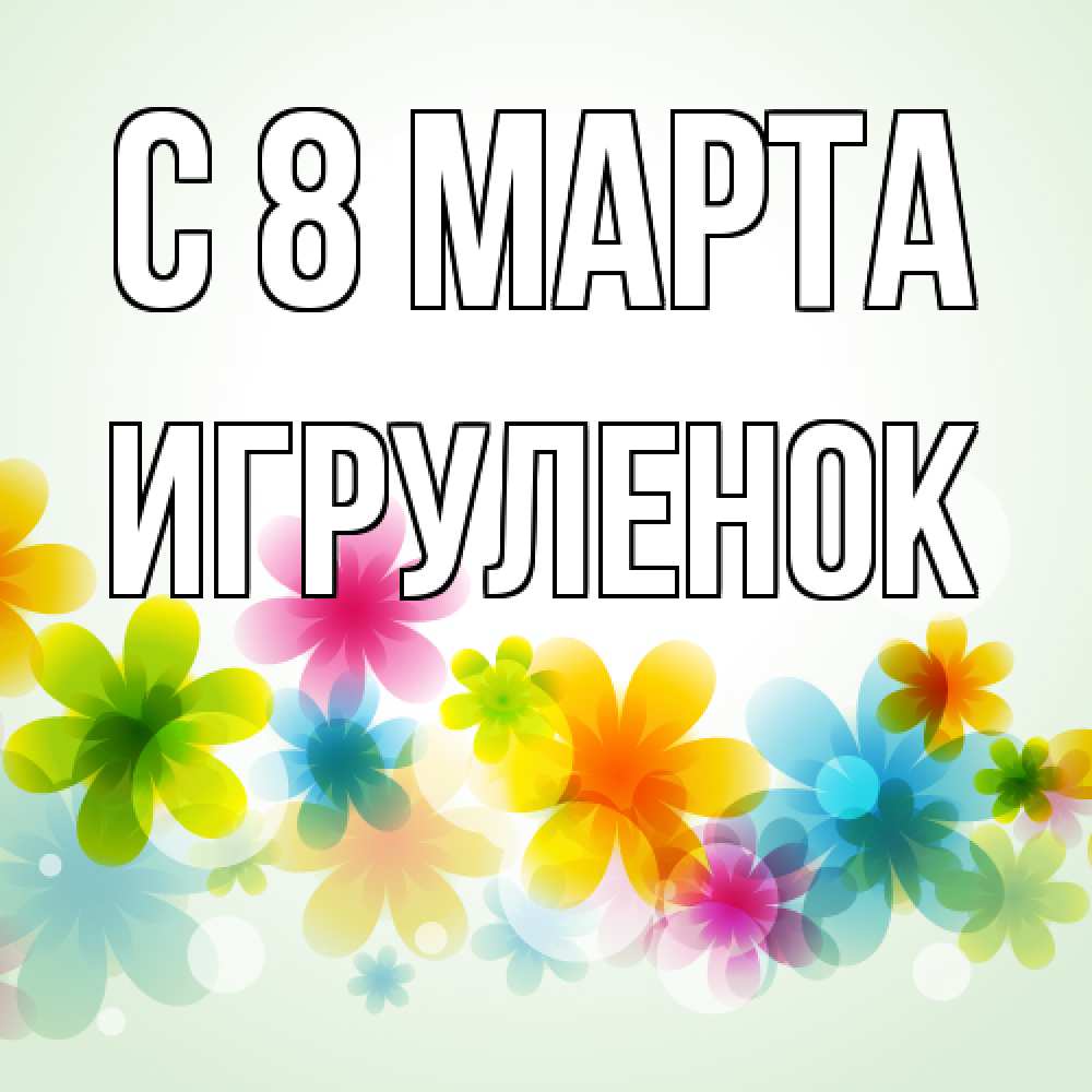 Открытка на каждый день с именем, Игpуленок C 8 МАРТА цветы Прикольная открытка с пожеланием онлайн скачать бесплатно 
