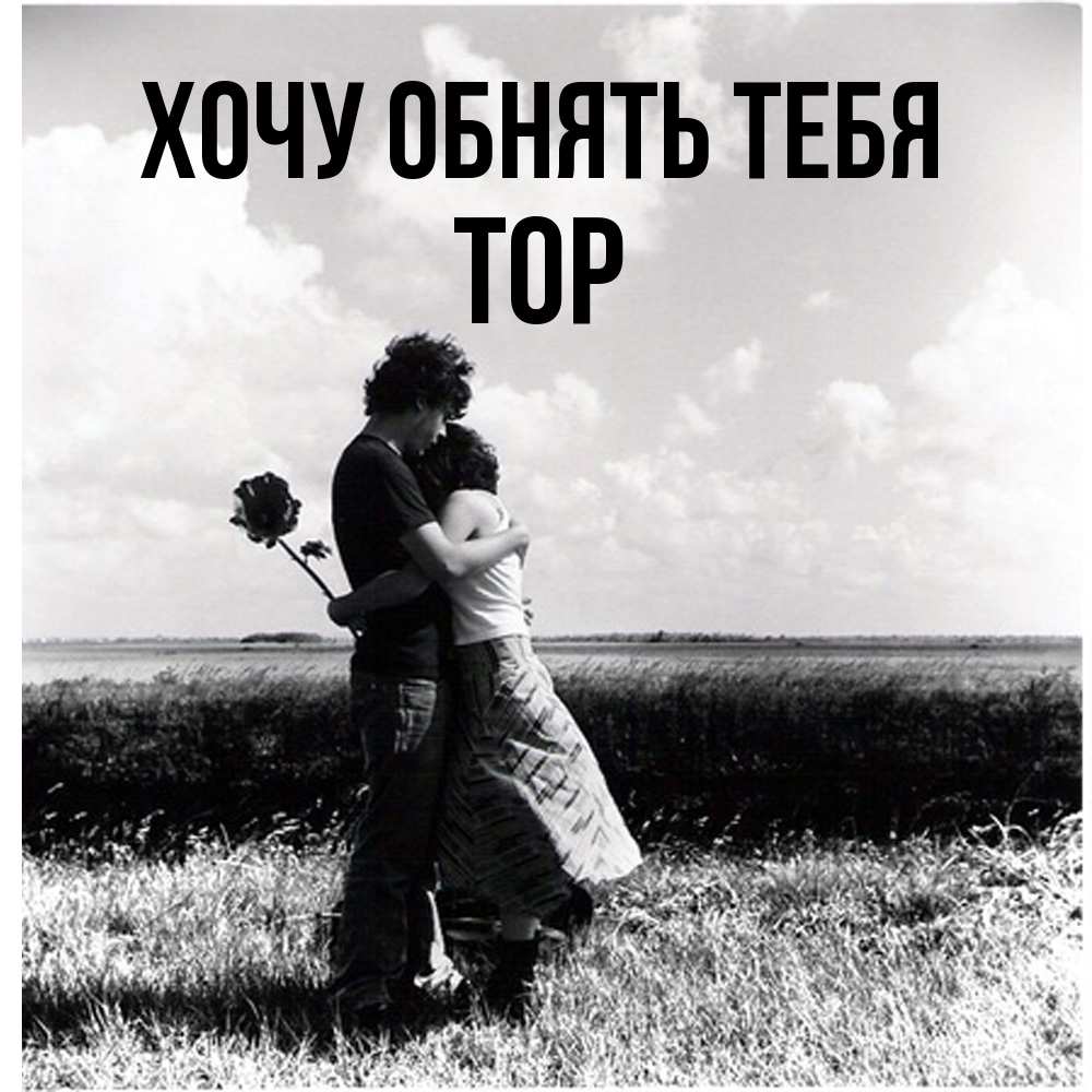 Открытка на каждый день с именем, Тор Хочу обнять тебя чернобелое фото Прикольная открытка с пожеланием онлайн скачать бесплатно 