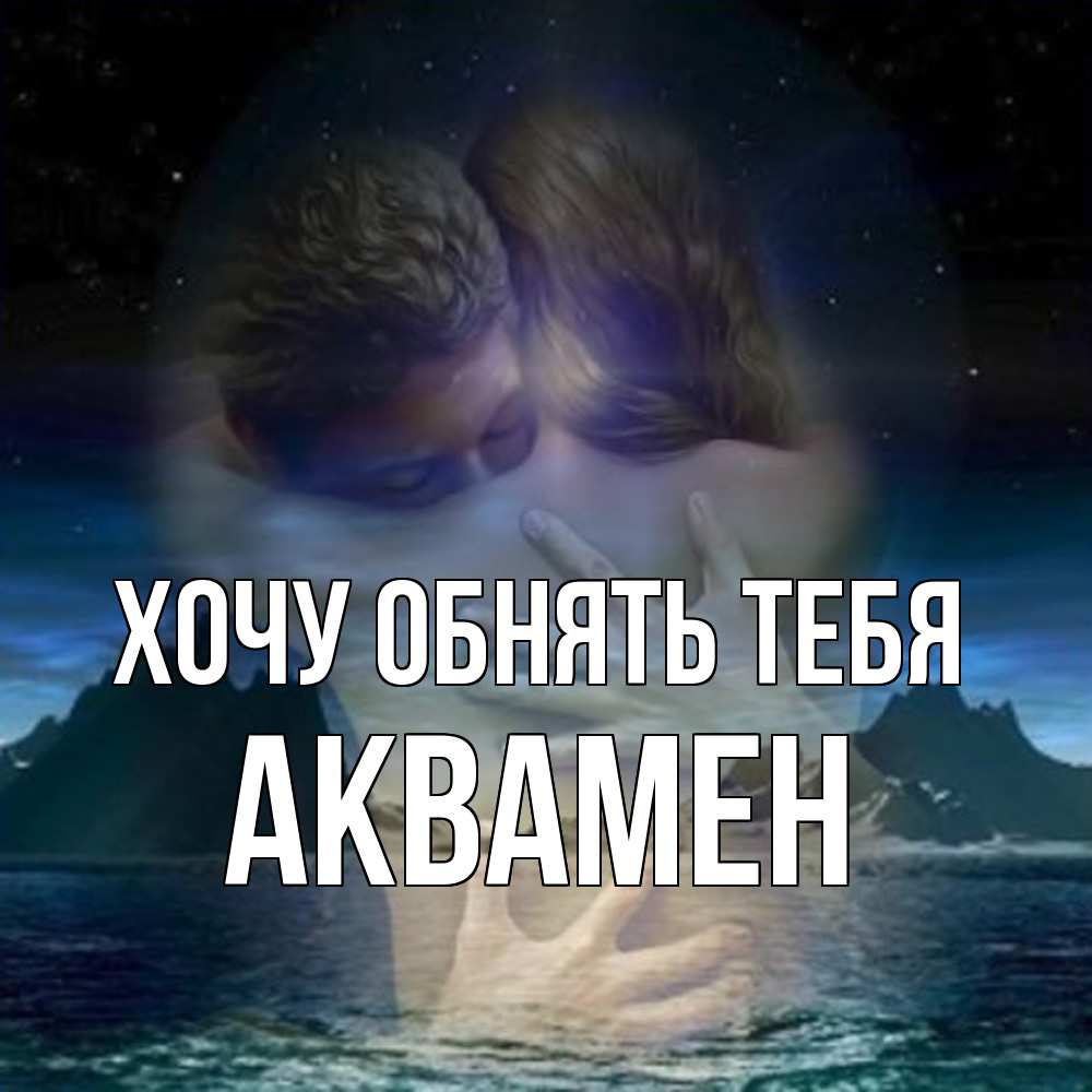 Открытка на каждый день с именем, Аквамен Хочу обнять тебя Море и горы Прикольная открытка с пожеланием онлайн скачать бесплатно 