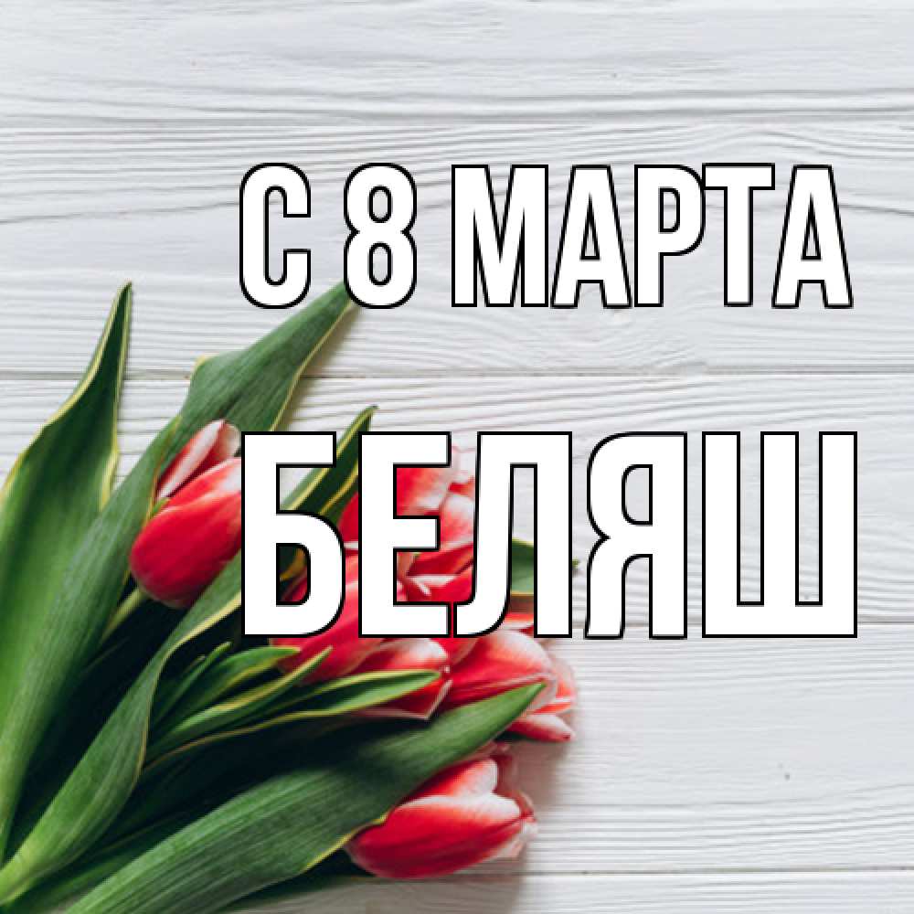 Открытка на каждый день с именем, Беляш C 8 МАРТА весна 2 Прикольная открытка с пожеланием онлайн скачать бесплатно 