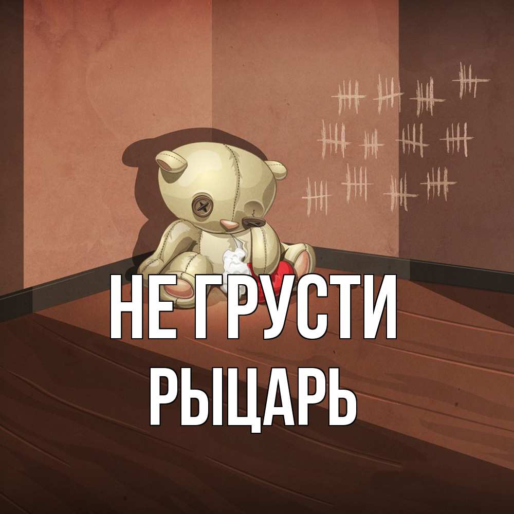 Открытка на каждый день с именем, Рыцарь Не грусти мишку бросила хозяйка Прикольная открытка с пожеланием онлайн скачать бесплатно 