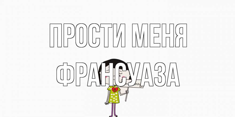 Открытка на каждый день с именем, Франсуаза Прости меня открытки по теме прости меня Прикольная открытка с пожеланием онлайн скачать бесплатно 