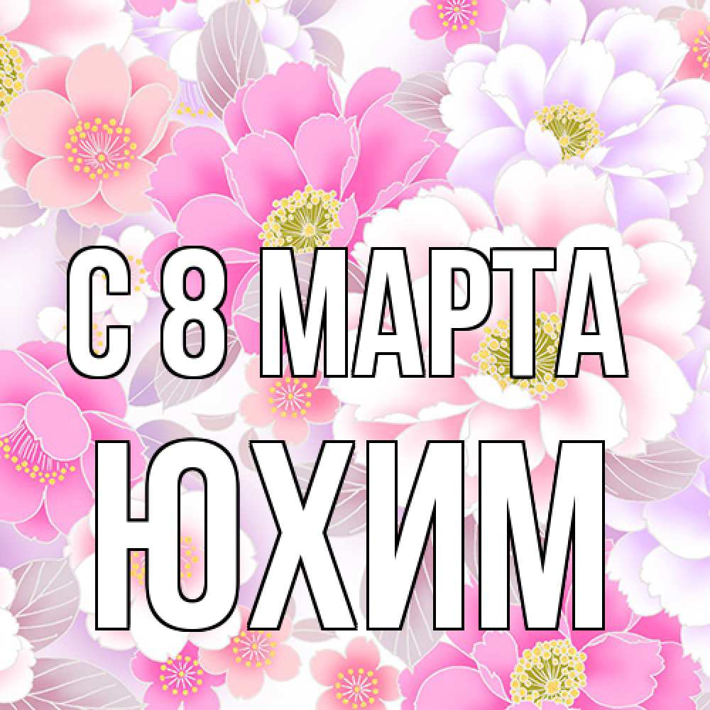 Открытка на каждый день с именем, Юхим C 8 МАРТА для женщин Прикольная открытка с пожеланием онлайн скачать бесплатно 