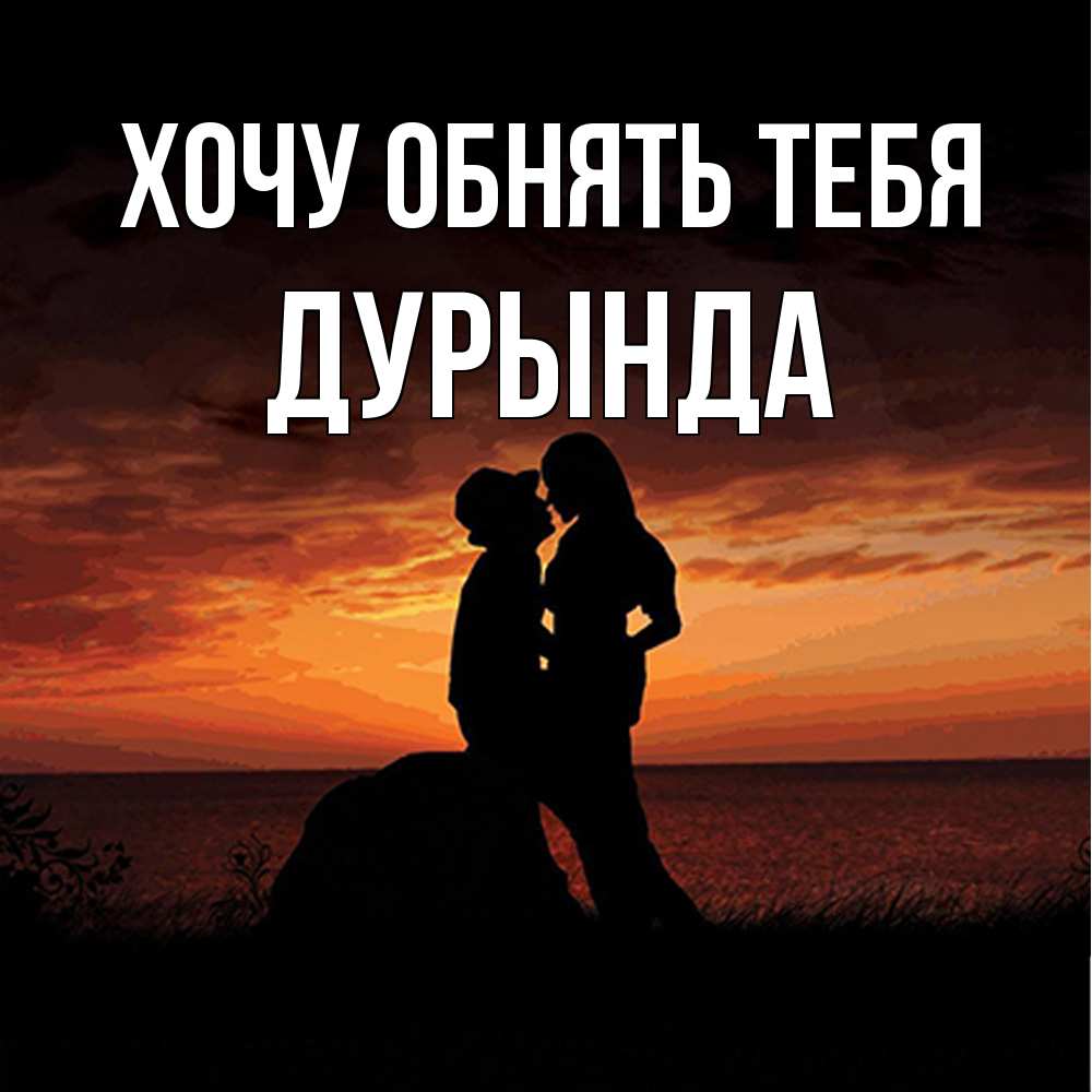 Открытка на каждый день с именем, Дурында Хочу обнять тебя парень и девушка и оранжевое небо Прикольная открытка с пожеланием онлайн скачать бесплатно 