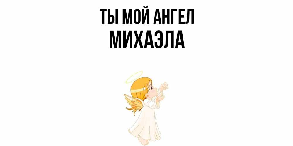 Открытка на каждый день с именем, Михаэла Ты мой ангел ангел, девочка Прикольная открытка с пожеланием онлайн скачать бесплатно 