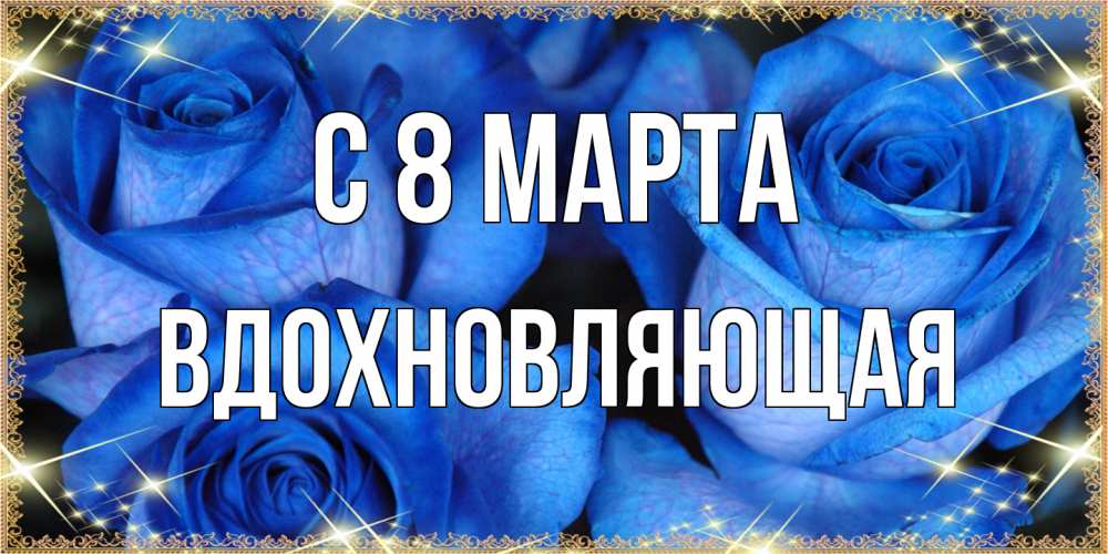 Открытка на каждый день с именем, вдохновляющая C 8 МАРТА красивые розы для милых дам на международный женский день Прикольная открытка с пожеланием онлайн скачать бесплатно 