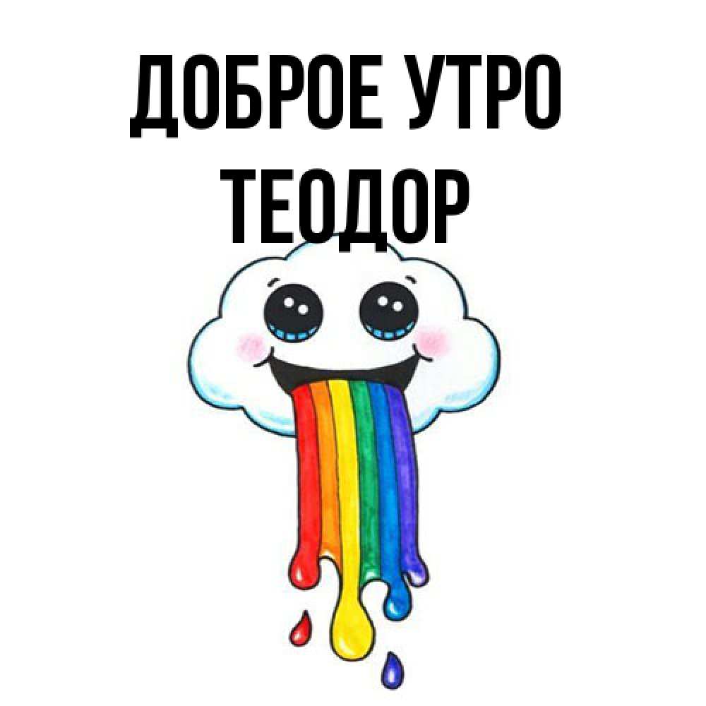 Открытка на каждый день с именем, Теодор Доброе утро утречко Прикольная открытка с пожеланием онлайн скачать бесплатно 